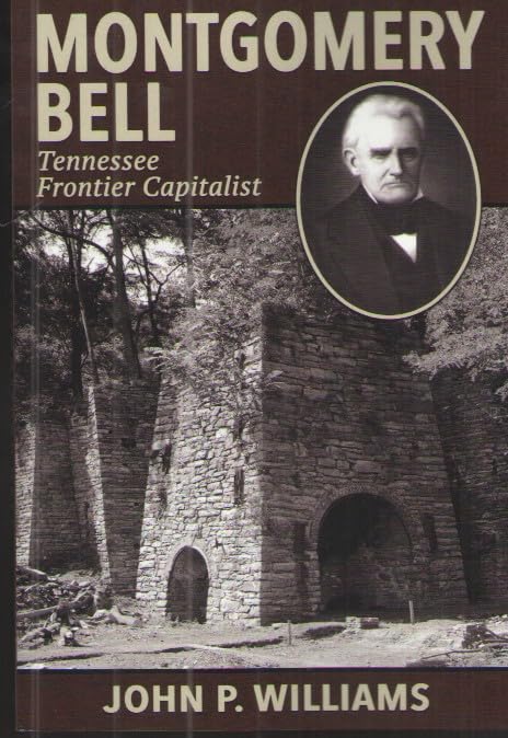Montgomery Bell - Tennessee Frontier Capitalist by John P. Williams