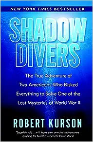 Shadow Divers: The True Adventure of Two Americans Who Risked Everything to Solve One of the Last Mysteries of World War II by Robert Kurson