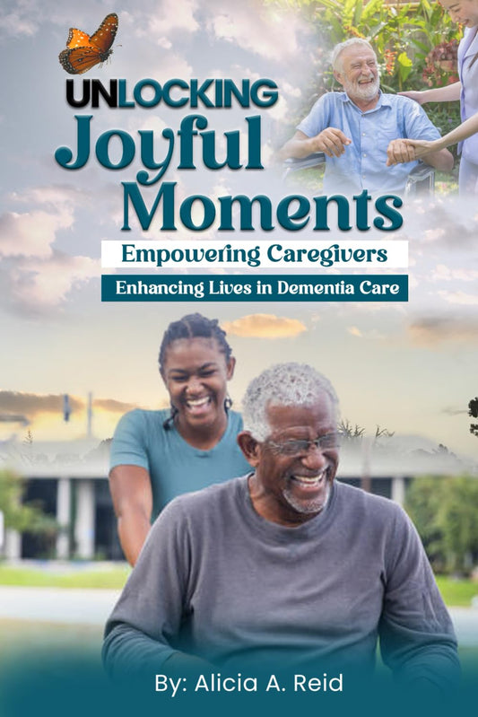 Unlocking Joyful Moments Empowering Caregivers Enhancing Lives in Dementia Care by Alicia A. Reid