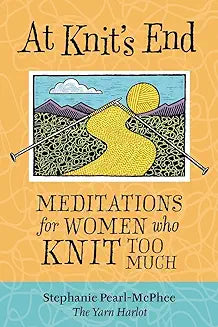 At Knit's End - Meditations for Women Who Knit Too Much by Stephanie Pearl-McPhee (The Yarn Harlot)