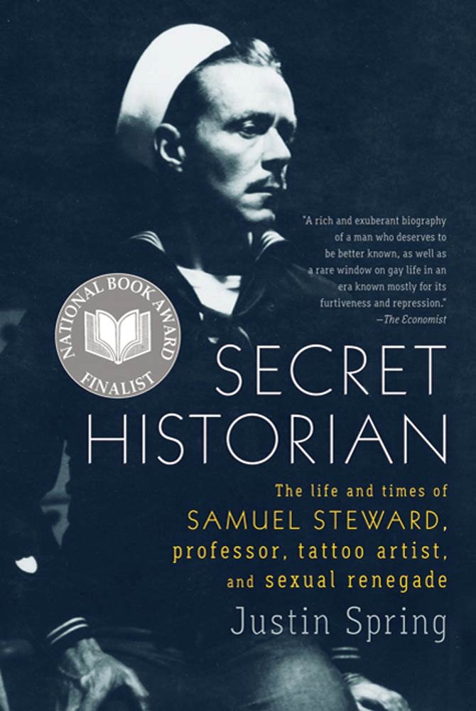 Secret Historian: The life and times of Samuel Steward, Professor, Tattoo Artist, and Sexual Renegade by Justin Spring
