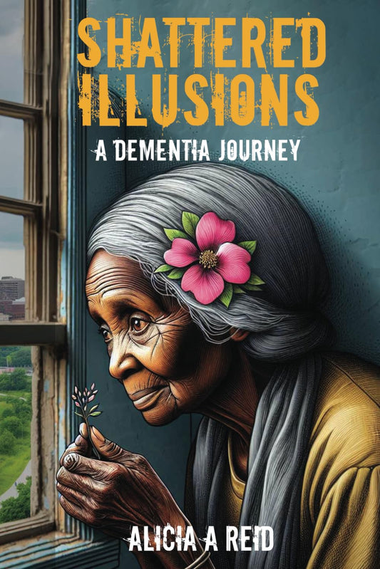 Shattered Illusions A Dementia Journey by Alicia A. Reid