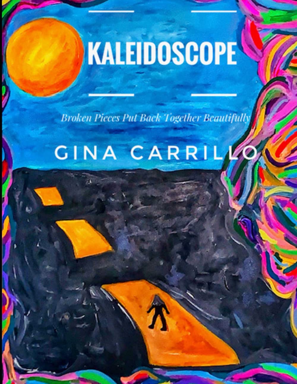 Kaleidoscope: Broken Pieces Put Back Together Beautifully by Gina Carenillo