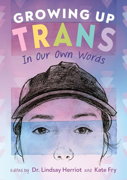 Growing Up Trans In Our Own Words by Dr. Lindsay Herriot and Kate Fry