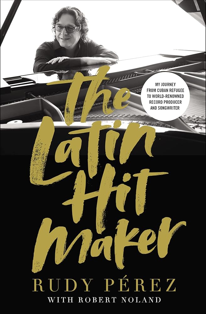 The Latin Hit Maker: My Journey from Cuban Refugee to World-Renowned Record Producer and Songwriter cover image