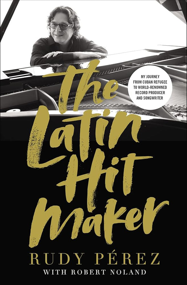 The Latin Hit Maker: My Journey from Cuban Refugee to World-Renowned Record Producer and Songwriter cover image