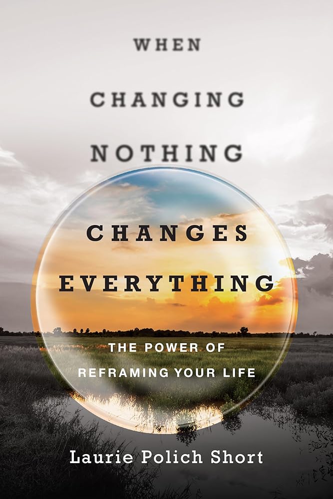 When Changing Nothing Changes Everything: The Power of Reframing Your Life cover image