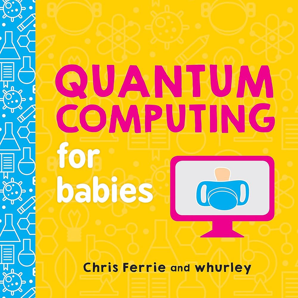Quantum Computing for Babies: A Programming and Coding Math Book for Little Ones and Math Lovers from the #1 Science Author for Kids (STEM Gift for Kids) (Baby University) cover image