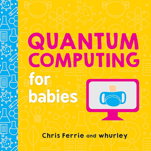 Quantum Computing for Babies: A Programming and Coding Math Book for Little Ones and Math Lovers from the #1 Science Author for Kids (STEM Gift for Kids) (Baby University) cover image