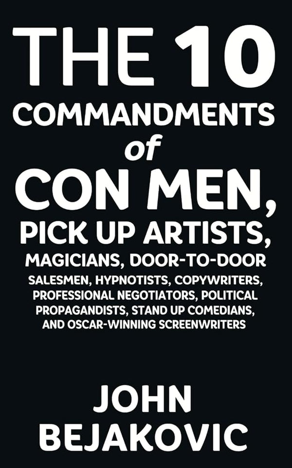 10 Commandments of Con Men, Pickup Artists, Magicians, Door-to-Door Salesmen, Hypnotists, Copywriters, Negotiators, Political Propagandists, Stand Up Comedians, and Oscar-Winning Screenwriters cover image