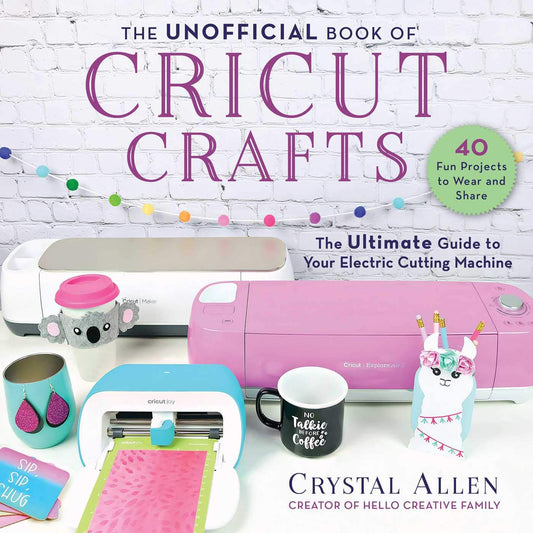 The Unofficial Book of Cricut Crafts by Crystal Allen