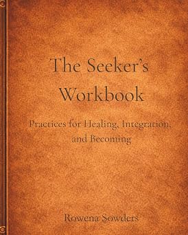 The Seeker's Workbook: Practices for Healing, Integration, and Becoming by Rowena Sowders