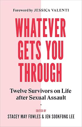 Whatever Gets You Through: Twelve Survivors on Life after Sexual Assault by Jen Sookfong Lee